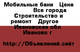 Мобильные бани › Цена ­ 95 000 - Все города Строительство и ремонт » Другое   . Ивановская обл.,Иваново г.